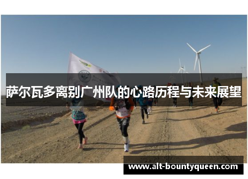 萨尔瓦多离别广州队的心路历程与未来展望