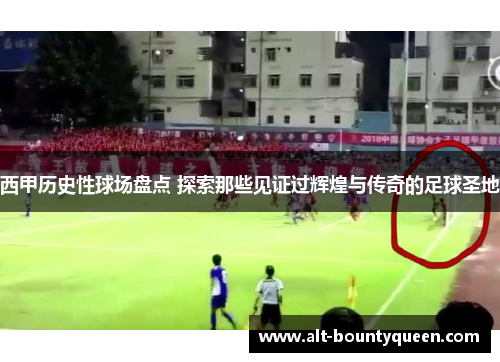 西甲历史性球场盘点 探索那些见证过辉煌与传奇的足球圣地 西甲历史性球场盘点 探索那些见证过辉煌与传奇的足球圣地