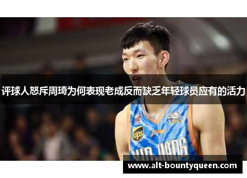 评球人怒斥周琦为何表现老成反而缺乏年轻球员应有的活力