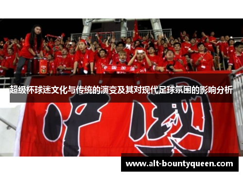 超级杯球迷文化与传统的演变及其对现代足球氛围的影响分析 超级杯球迷文化与传统的演变及其对现代足球氛围的影响分析