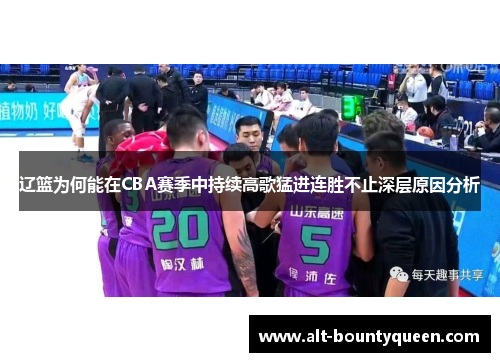 辽篮为何能在CBA赛季中持续高歌猛进连胜不止深层原因分析