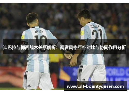 迪巴拉与梅西战术关系解析:两者风格互补对比与协同作用分析 迪巴拉与梅西战术关系解析:两者风格互补对比与协同作用分析