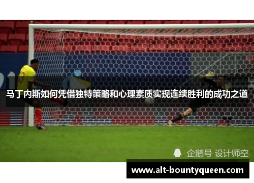 马丁内斯如何凭借独特策略和心理素质实现连续胜利的成功之道