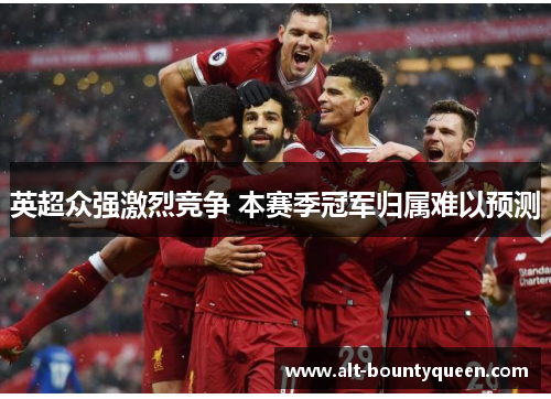 英超众强激烈竞争 本赛季冠军归属难以预测