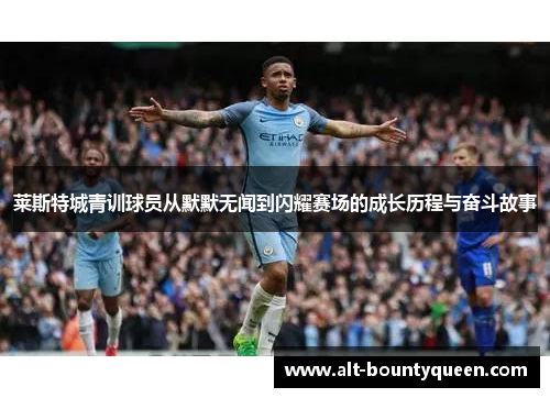 莱斯特城青训球员从默默无闻到闪耀赛场的成长历程与奋斗故事 莱斯特城青训球员从默默无闻到闪耀赛场的成长历程与奋斗故事