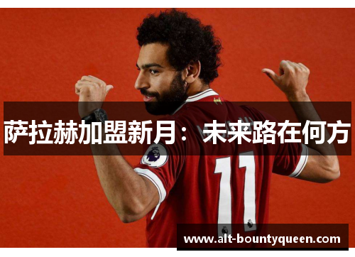 萨拉赫加盟新月：未来路在何方