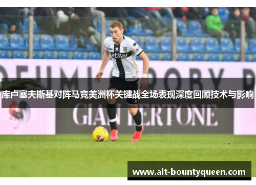 库卢塞夫斯基对阵马竞美洲杯关键战全场表现深度回顾技术与影响