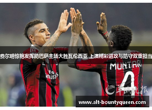 费尔明惊艳发挥助巴萨主场大胜瓦伦西亚 上演精彩进攻与防守双重担当