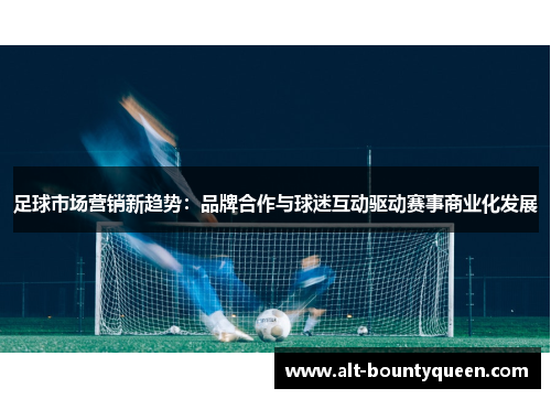 足球市场营销新趋势：品牌合作与球迷互动驱动赛事商业化发展