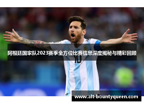 阿根廷国家队2023赛季全方位比赛信息深度揭秘与精彩回顾