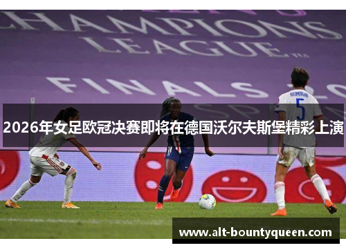 2026年女足欧冠决赛即将在德国沃尔夫斯堡精彩上演 2026年女足欧冠决赛即将在德国沃尔夫斯堡精彩上演