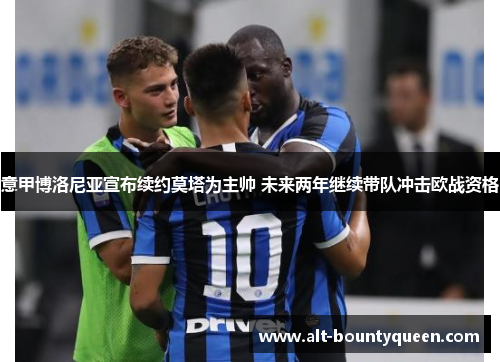 意甲博洛尼亚宣布续约莫塔为主帅 未来两年继续带队冲击欧战资格