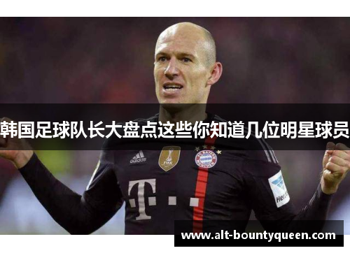 韩国足球队长大盘点这些你知道几位明星球员