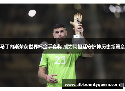 马丁内斯荣获世界杯金手套奖 成为阿根廷守护神历史新篇章