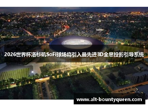 2026世界杯洛杉矶SoFi球场将引入最先进3D全息投影引导系统