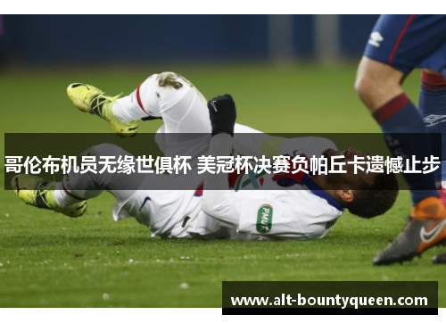 哥伦布机员无缘世俱杯 美冠杯决赛负帕丘卡遗憾止步 哥伦布机员无缘世俱杯 美冠杯决赛负帕丘卡遗憾止步